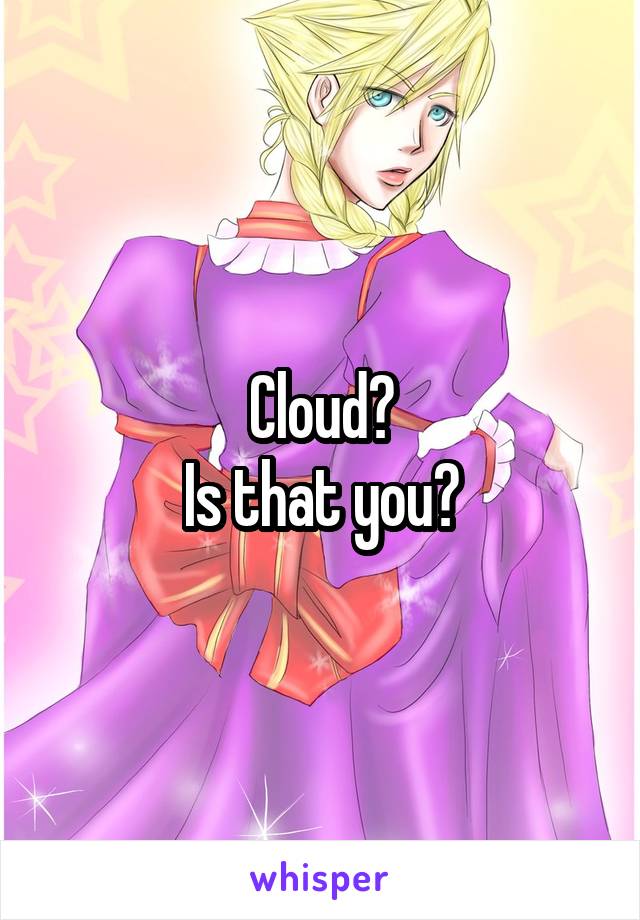 Cloud?
Is that you?
