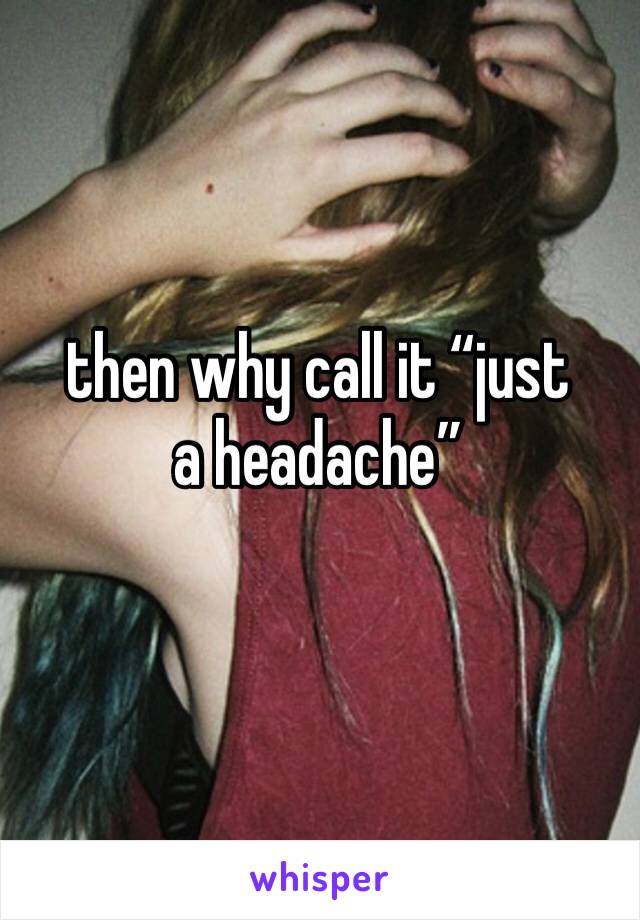 then why call it “just a headache”
