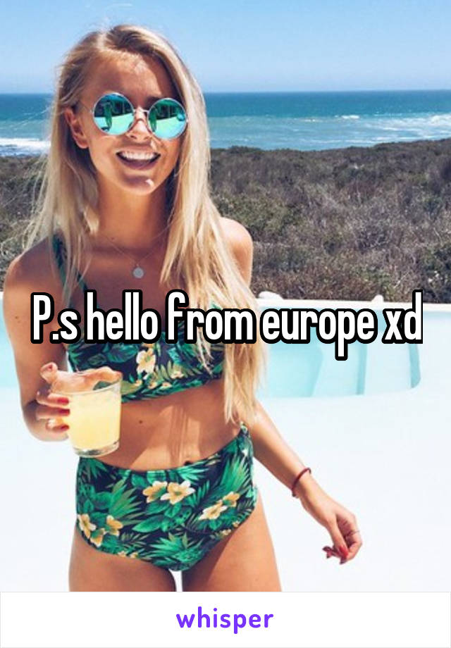 P.s hello from europe xd