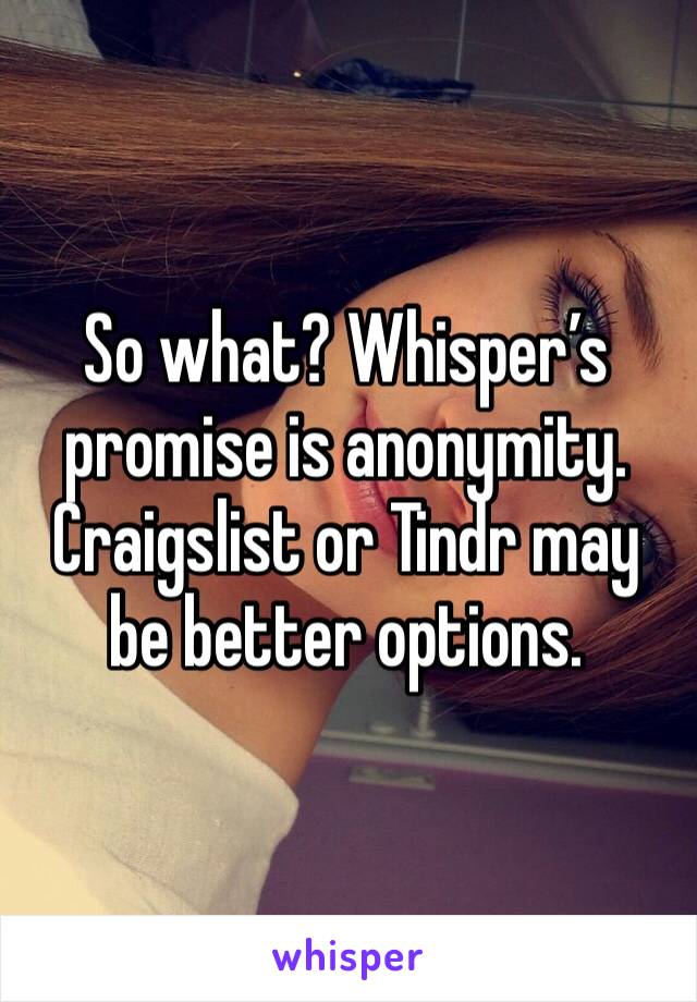 So what? Whisper’s promise is anonymity. Craigslist or Tindr may be better options.
