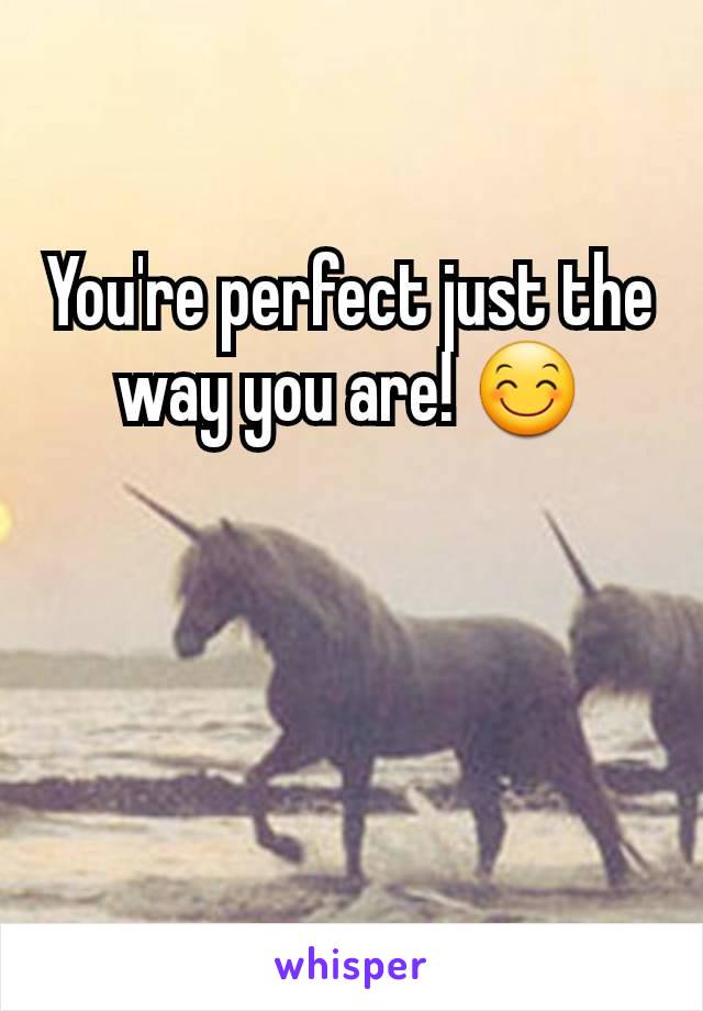 You're perfect just the way you are! 😊