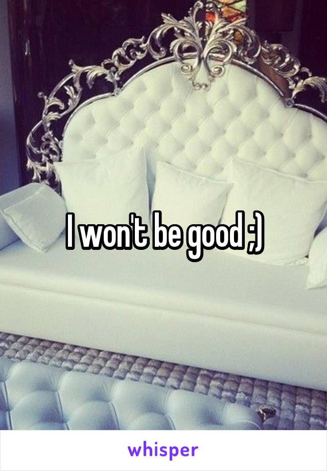 I won't be good ;)