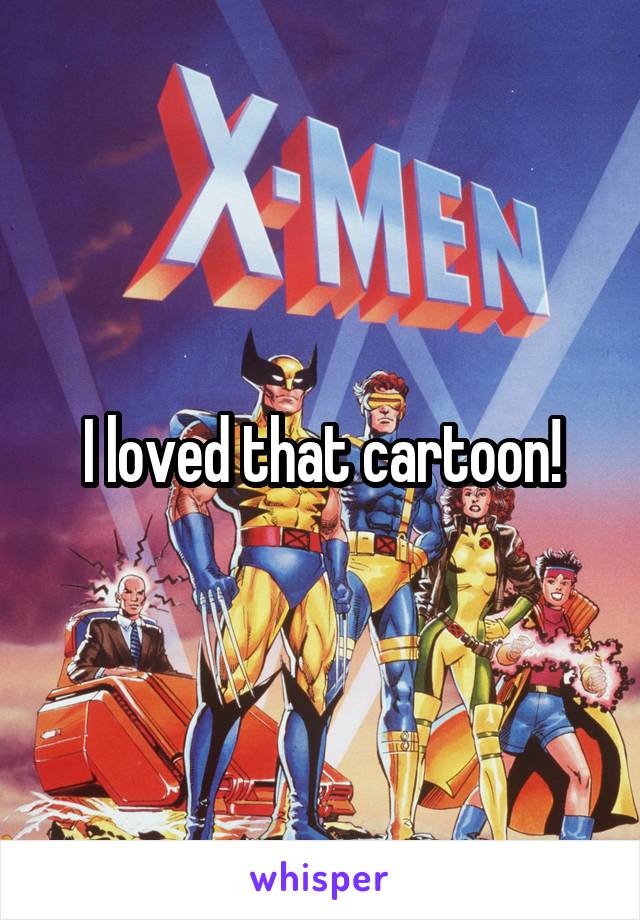 I loved that cartoon!