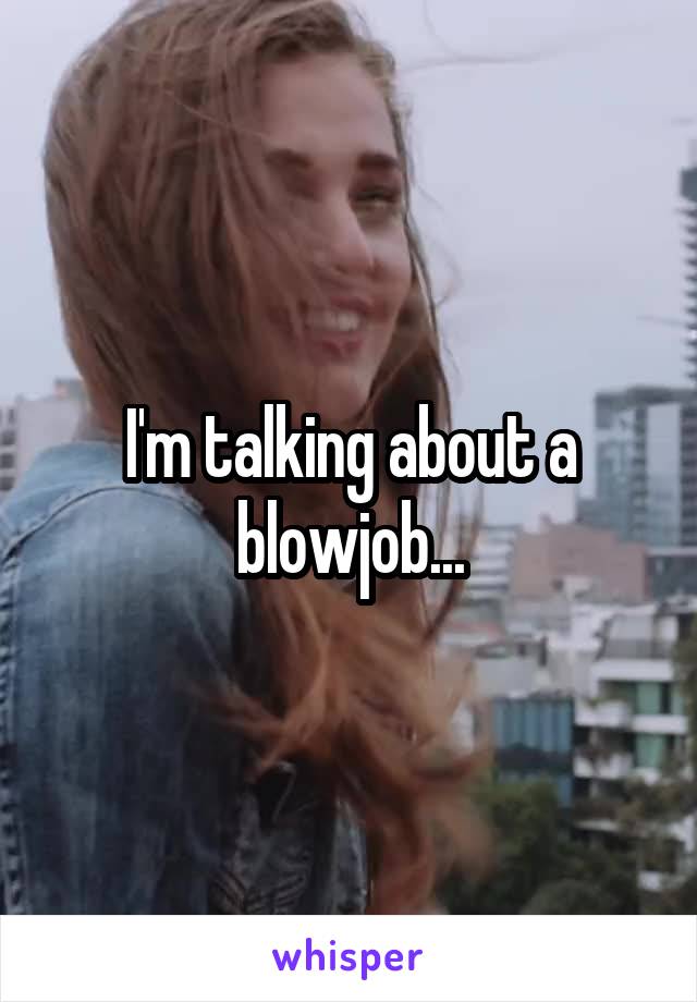 I'm talking about a blowjob...