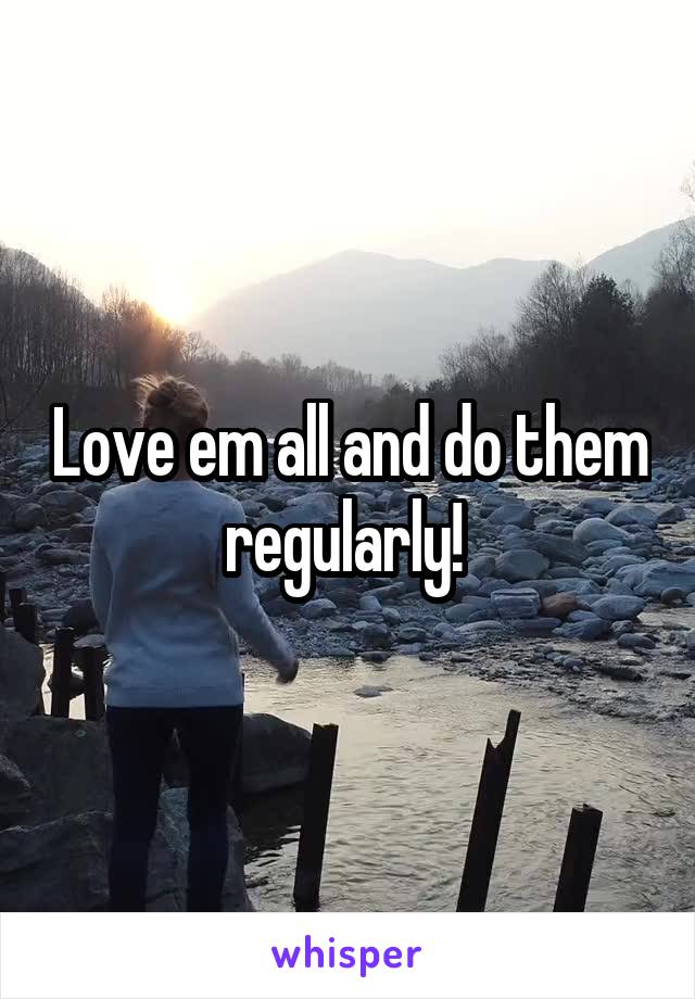 Love em all and do them regularly! 