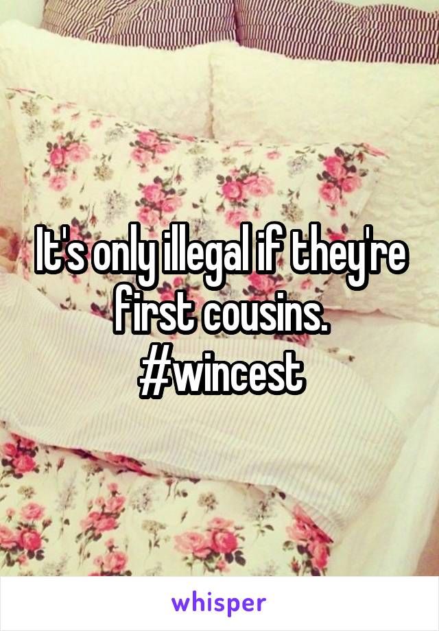 It's only illegal if they're first cousins.
#wincest