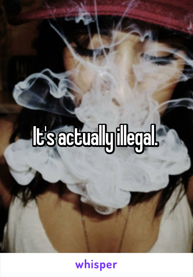 It's actually illegal. 