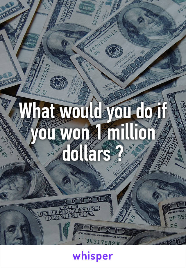 What would you do if you won 1 million dollars ?