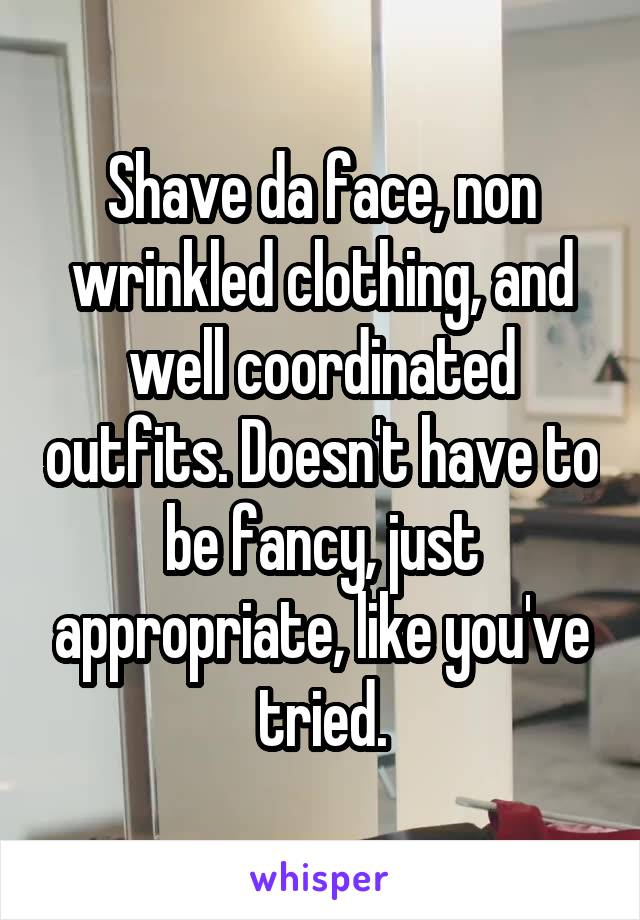 Shave da face, non wrinkled clothing, and well coordinated outfits. Doesn't have to be fancy, just appropriate, like you've tried.