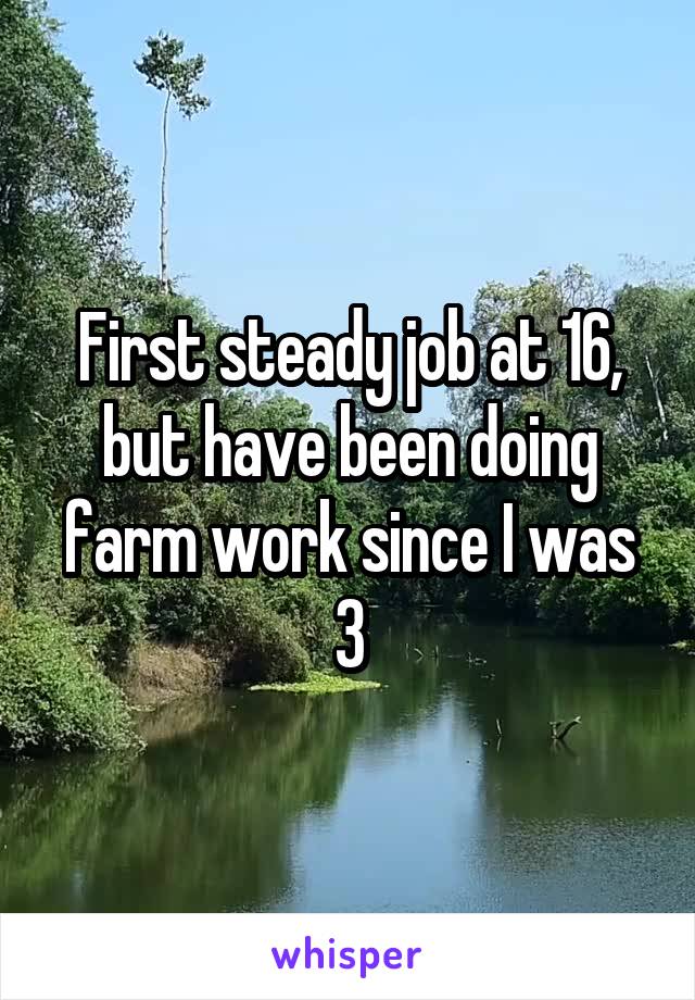 First steady job at 16, but have been doing farm work since I was 3