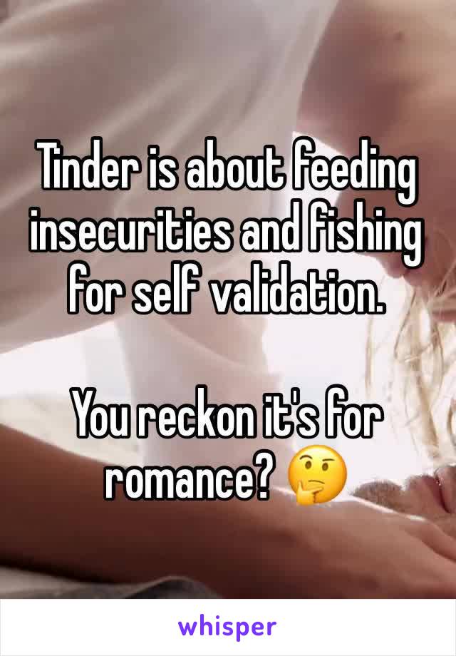 Tinder is about feeding insecurities and fishing for self validation.

You reckon it's for romance? 🤔
