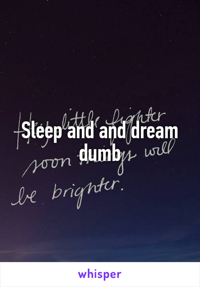 Sleep and and dream dumb