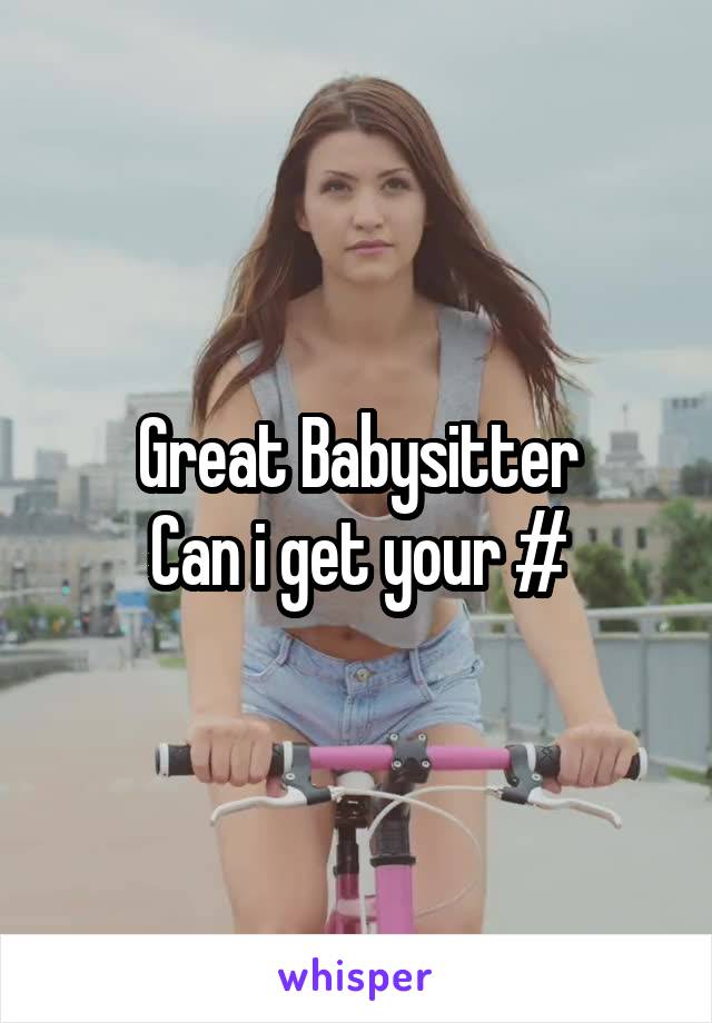 Great Babysitter
Can i get your #
