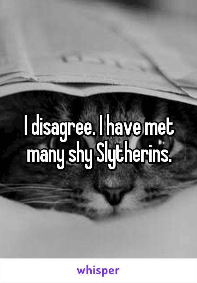I disagree. I have met many shy Slytherins.