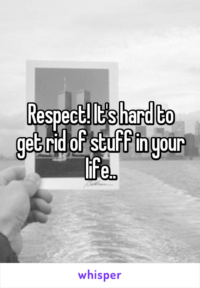 Respect! It's hard to get rid of stuff in your life..
