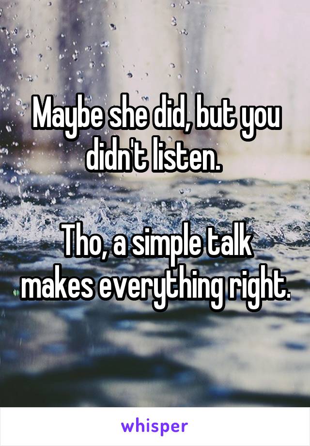 Maybe she did, but you didn't listen. 

Tho, a simple talk makes everything right. 
