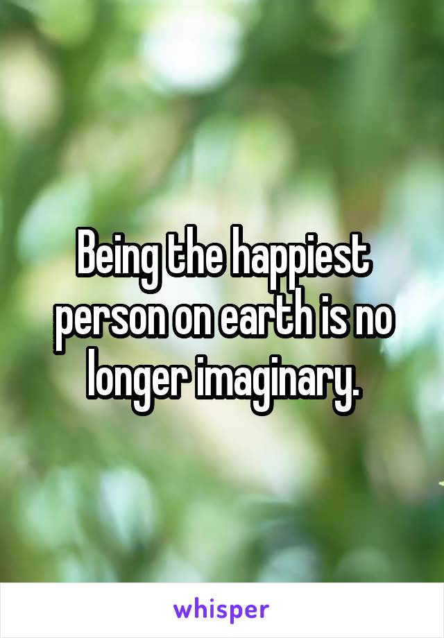 Being the happiest person on earth is no longer imaginary.