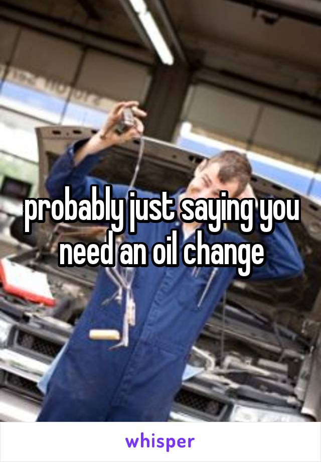 probably just saying you need an oil change