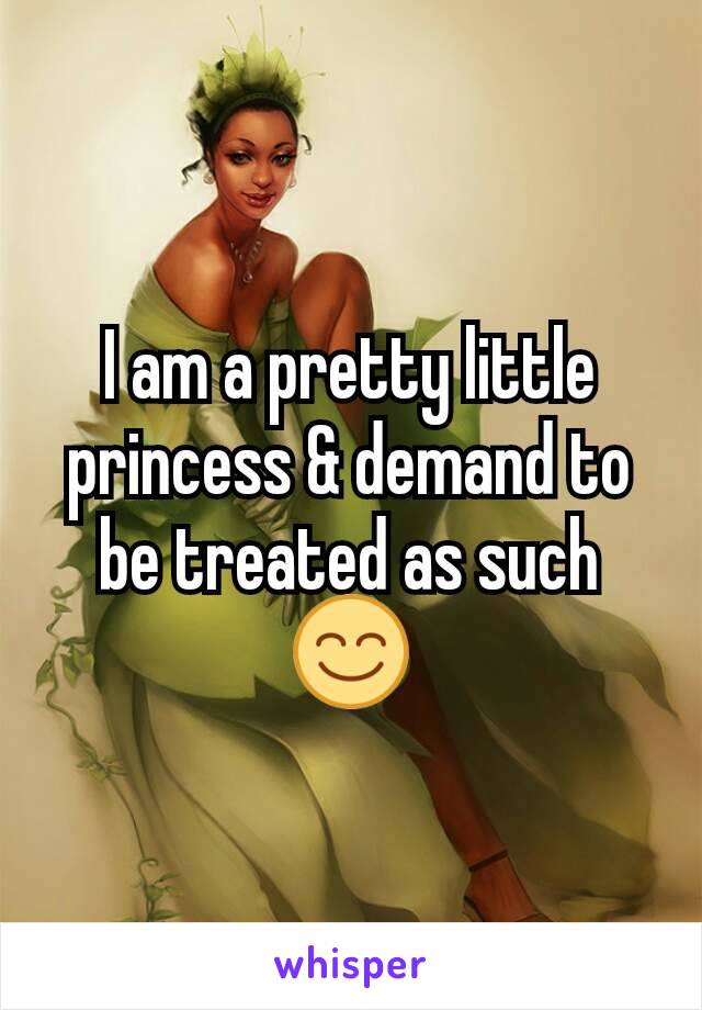 I am a pretty little princess & demand to be treated as such😊