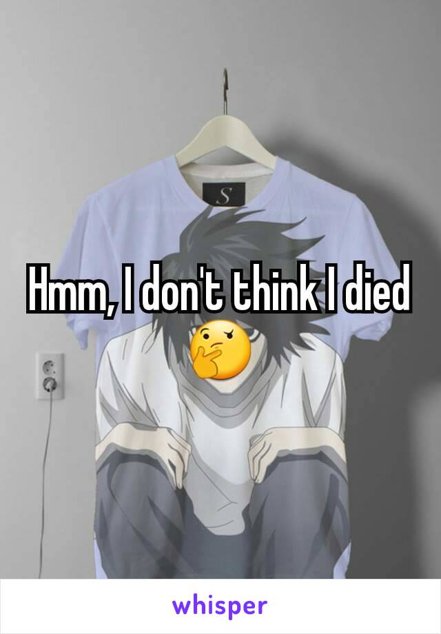 Hmm, I don't think I died
🤔