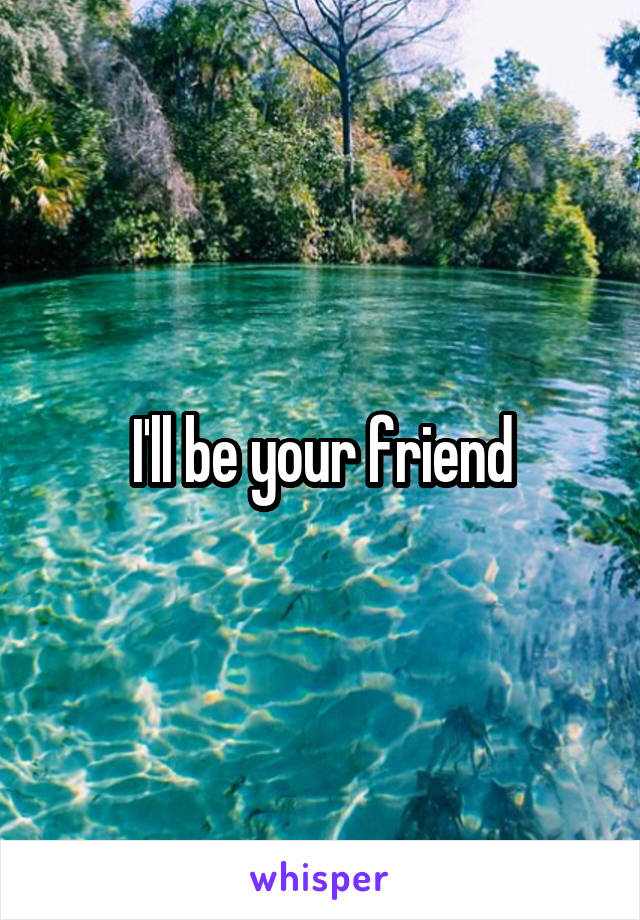 I'll be your friend