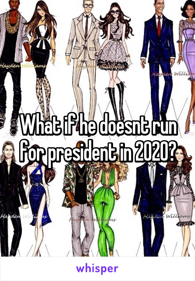What if he doesnt run for president in 2020?