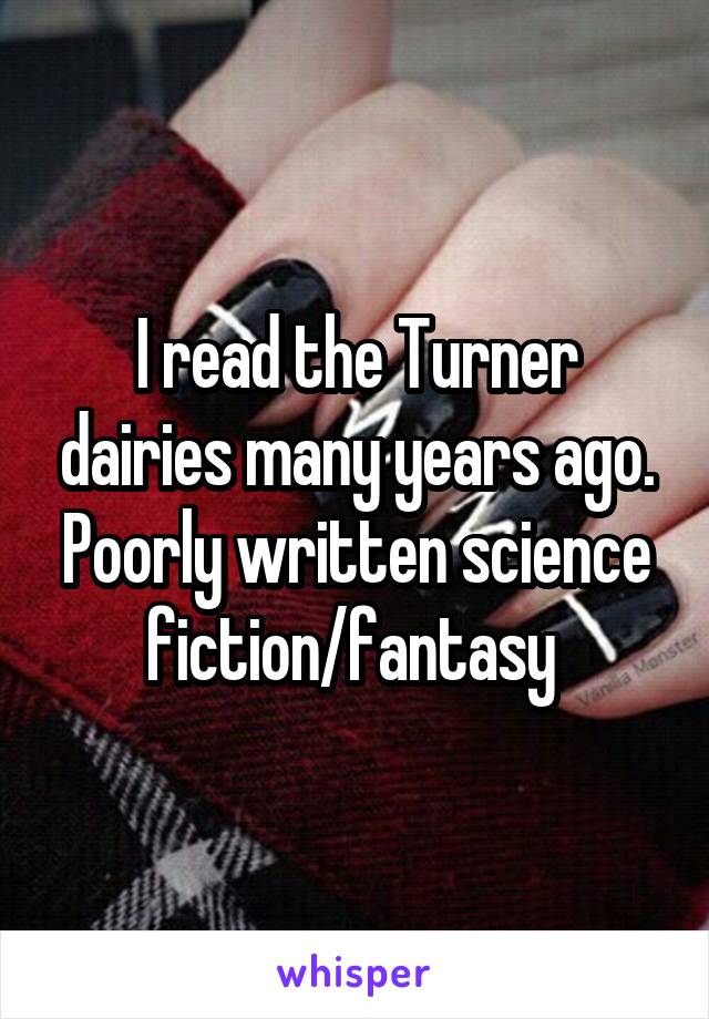 I read the Turner dairies many years ago.
Poorly written science fiction/fantasy 