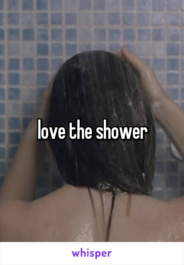 love the shower