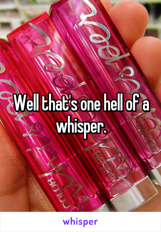 Well that's one hell of a whisper.