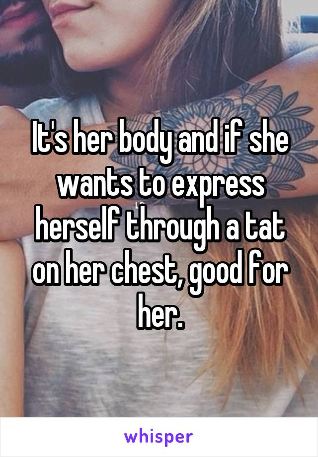It's her body and if she wants to express herself through a tat on her chest, good for her.