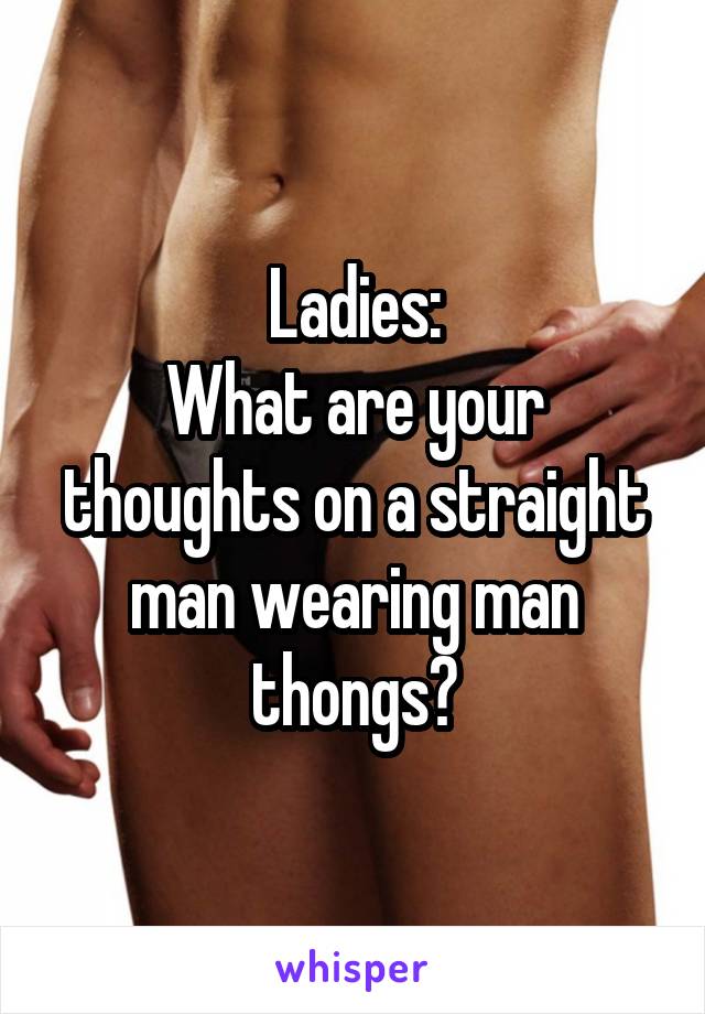 Ladies:
What are your thoughts on a straight man wearing man thongs?