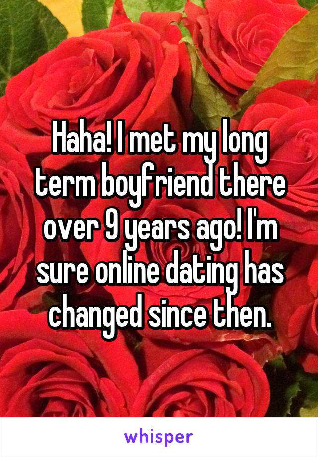 Haha! I met my long term boyfriend there over 9 years ago! I'm sure online dating has changed since then.