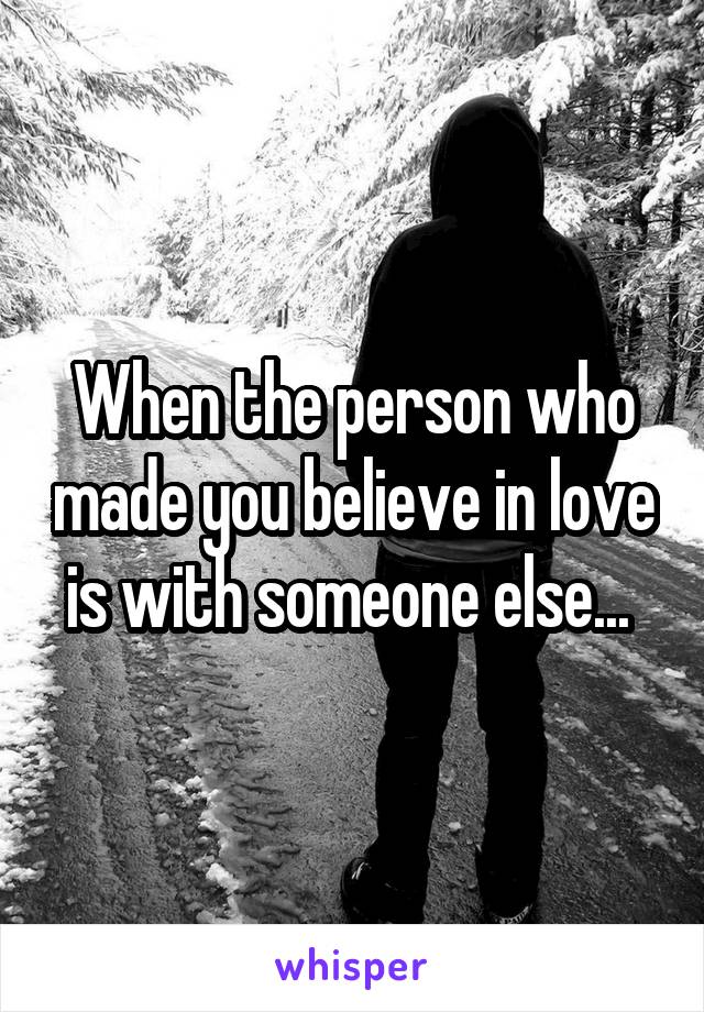 When the person who made you believe in love is with someone else... 