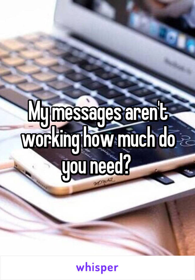 My messages aren't working how much do you need? 