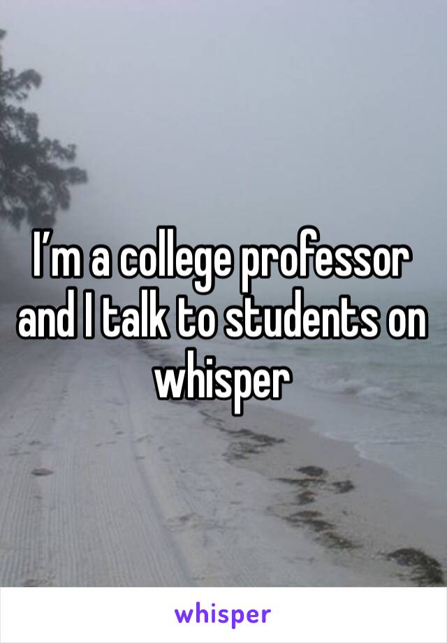 I’m a college professor and I talk to students on whisper