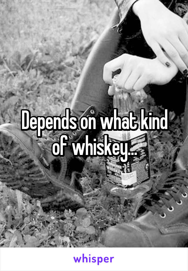 Depends on what kind of whiskey...