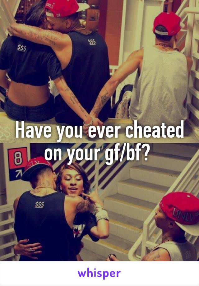 Have you ever cheated on your gf/bf? 