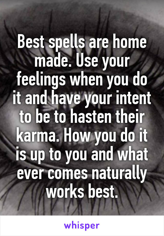 Best spells are home made. Use your feelings when you do it and have your intent to be to hasten their karma. How you do it is up to you and what ever comes naturally works best.