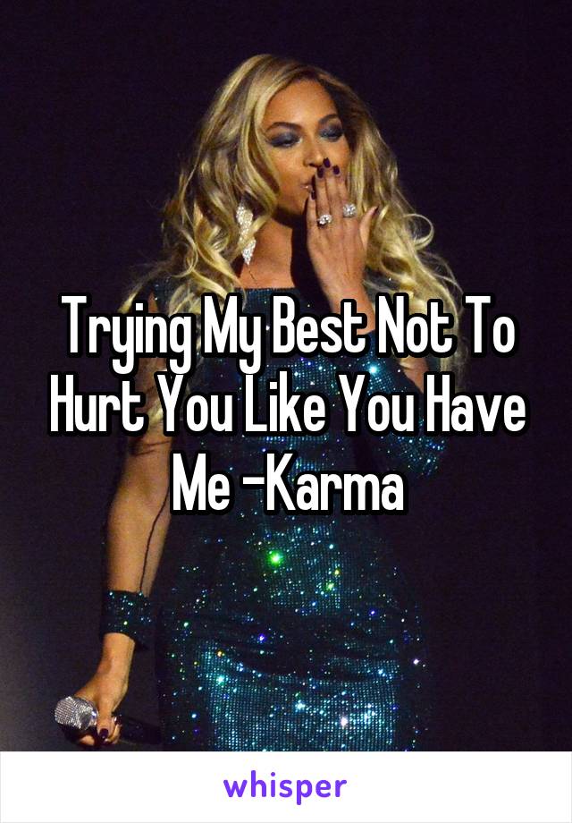 Trying My Best Not To Hurt You Like You Have Me -Karma