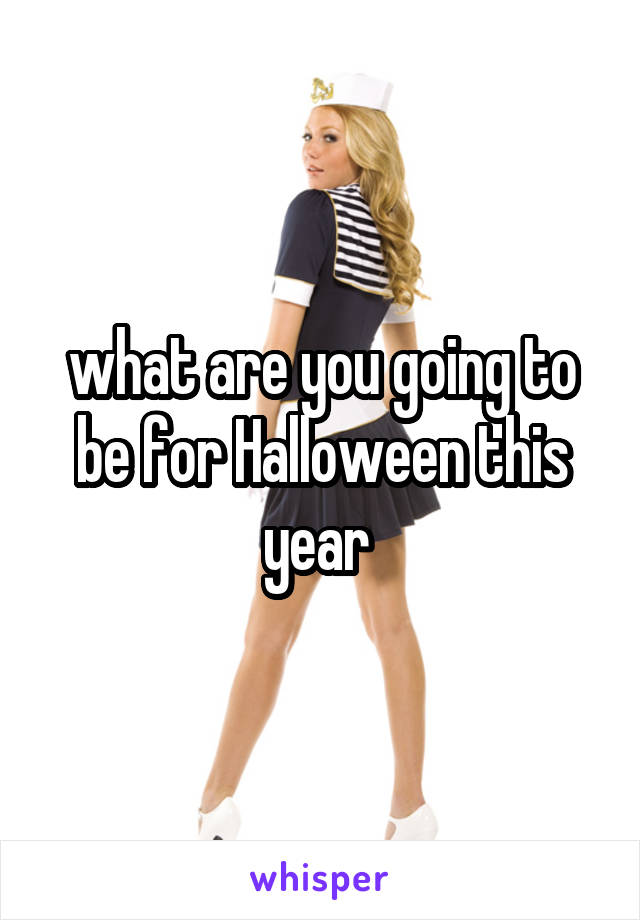 what are you going to be for Halloween this year 