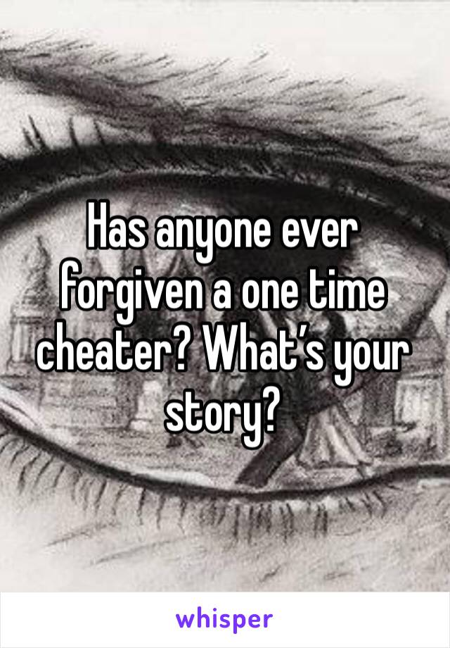 Has anyone ever forgiven a one time cheater? What’s your story?