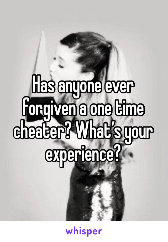 Has anyone ever forgiven a one time cheater? What’s your experience?