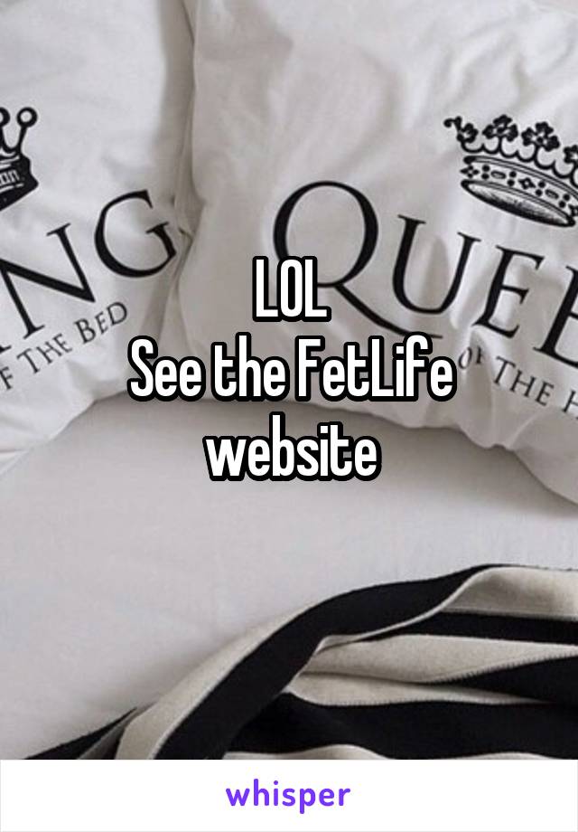 LOL
See the FetLife website
