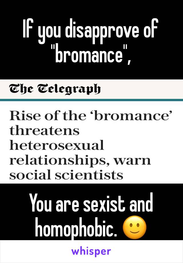If you disapprove of "bromance",





You are sexist and homophobic. 🙂