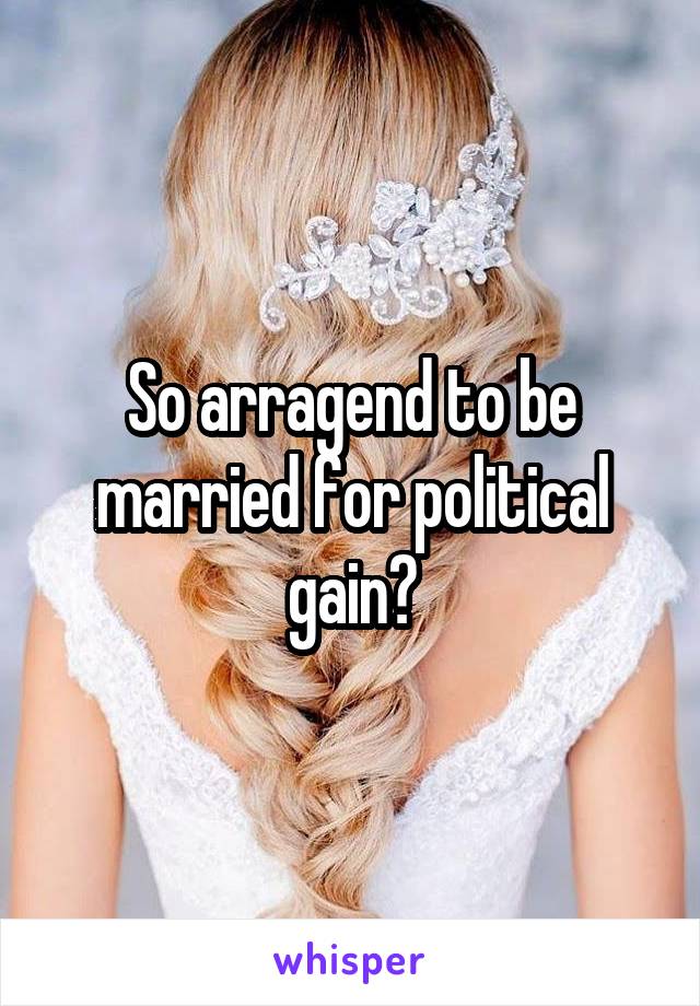 So arragend to be married for political gain?