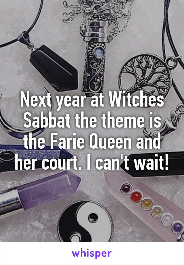 Next year at Witches Sabbat the theme is the Farie Queen and her court. I can't wait!