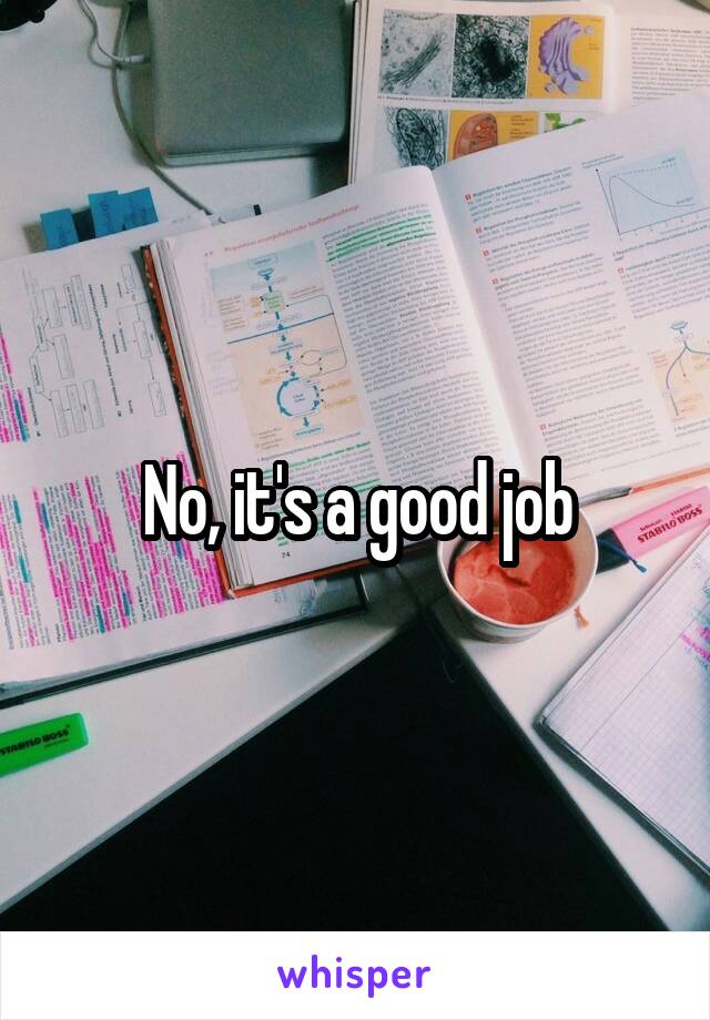 No, it's a good job