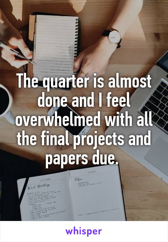The quarter is almost done and I feel overwhelmed with all the final projects and papers due. 