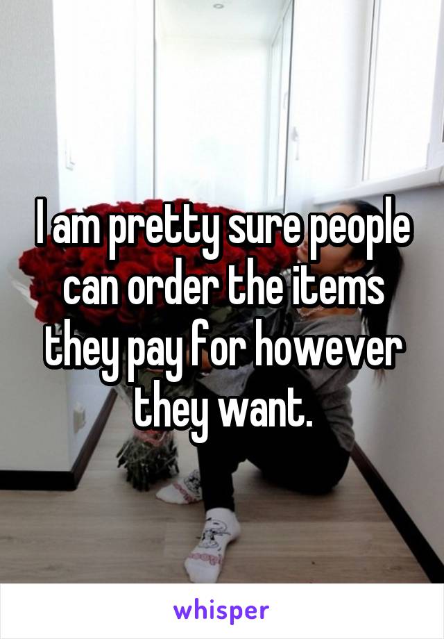 I am pretty sure people can order the items they pay for however they want.