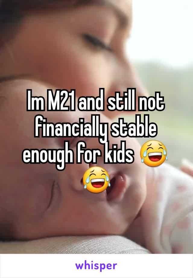 Im M21 and still not financially stable enough for kids 😂😂